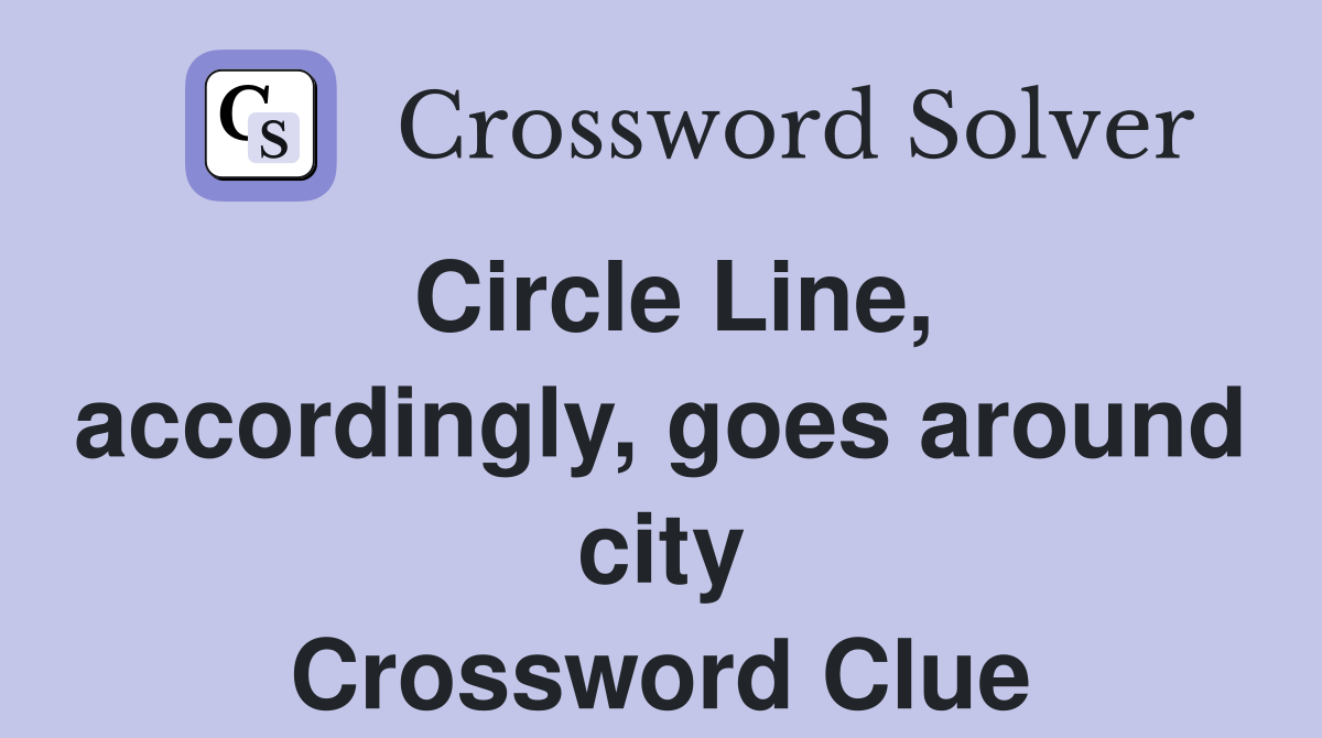 Circle Line, accordingly, goes around city Crossword Clue