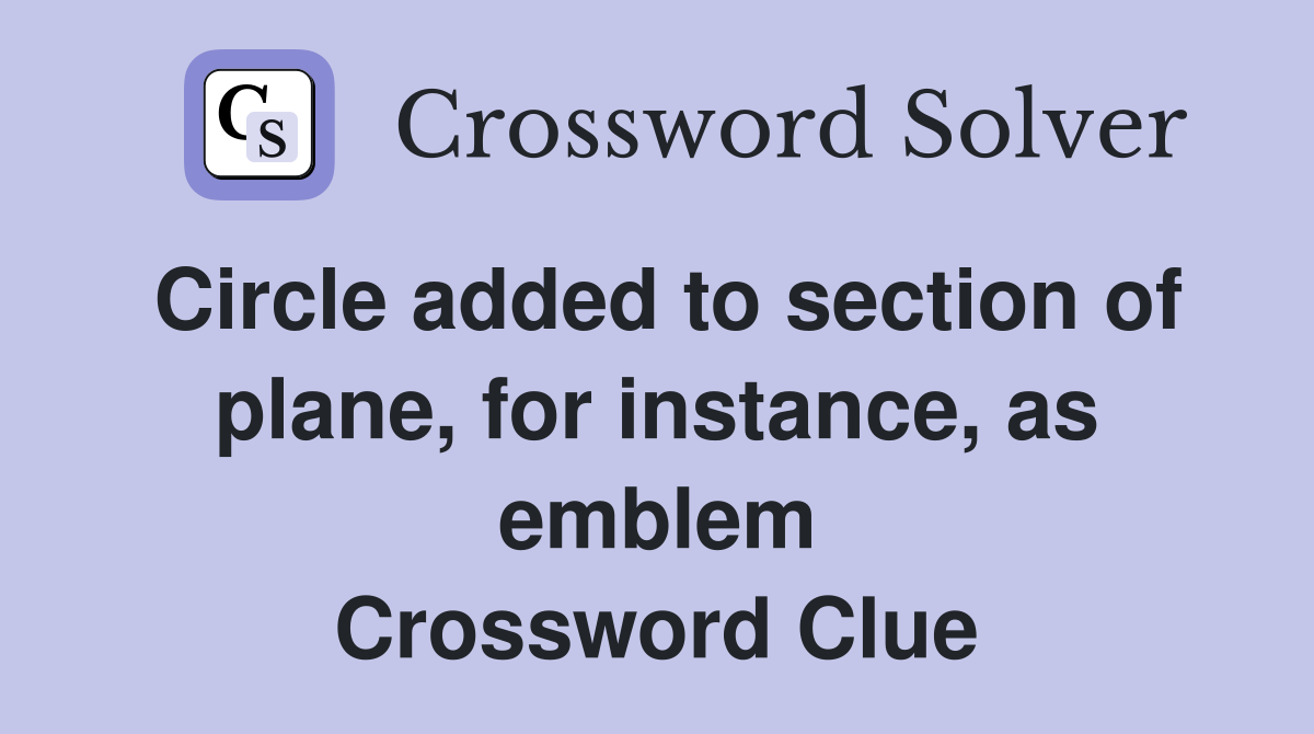 Circle added to section of plane, for instance, as emblem Crossword Clue