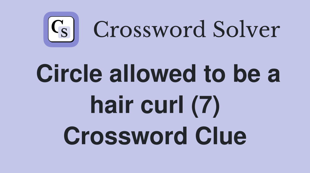 Circle allowed to be a hair curl (7) Crossword Clue
