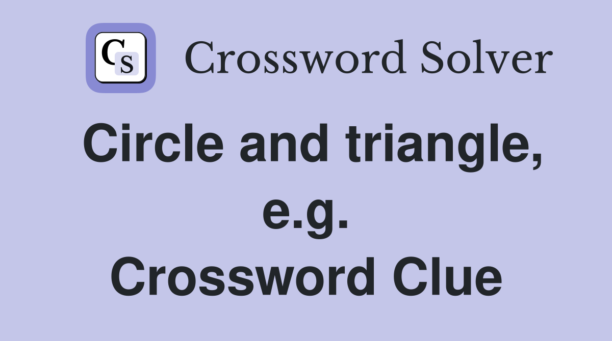 Circle and triangle, e.g. Crossword Clue
