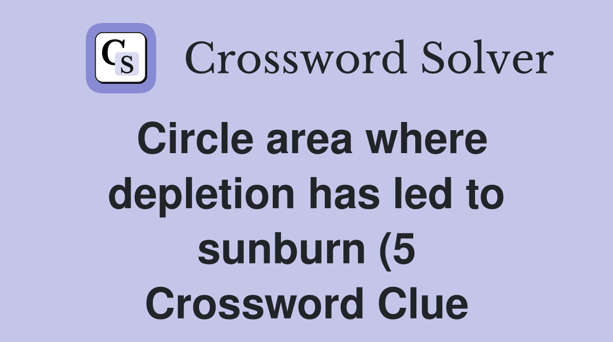 Circle area where depletion has led to sunburn (5) Crossword Clue Circle area where depletion has led to sunburn (5) Crossword Clue