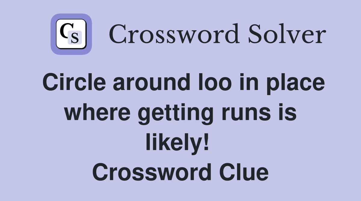 Circle around loo in place where getting runs is likely!  Crossword Clue