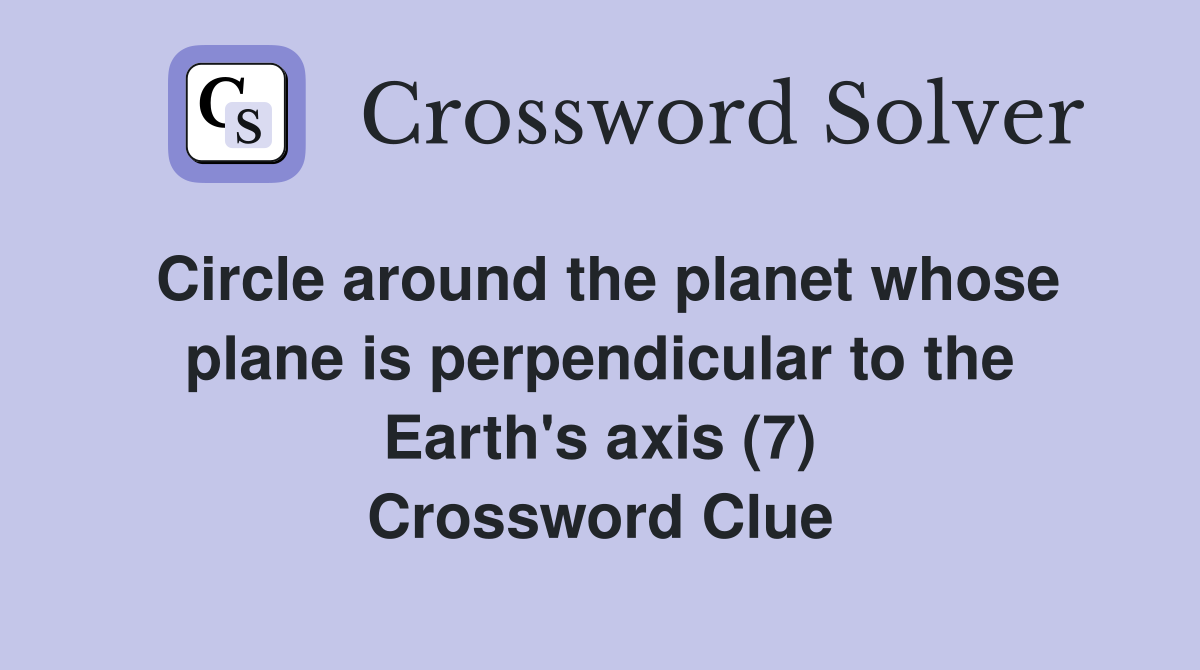 Circle around the planet whose plane is perpendicular to the Earth's axis (7) Crossword Clue