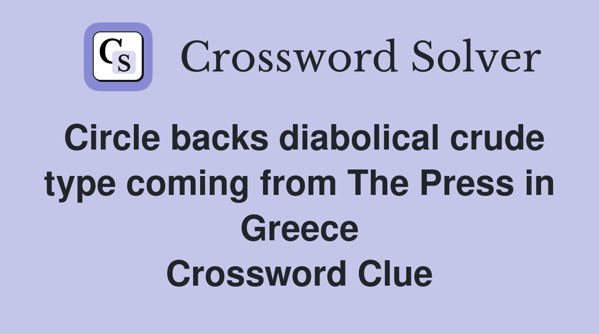 Circle backs diabolical crude type coming from The Press in Greece Crossword Clue