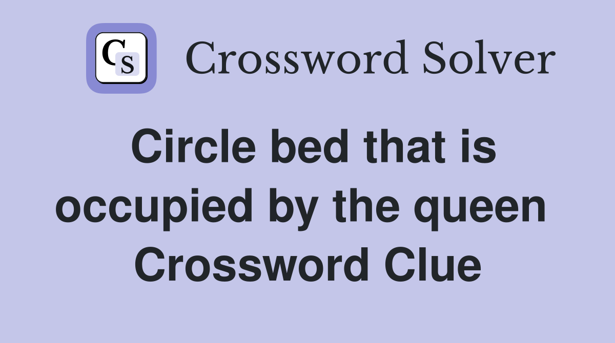 Circle bed that is occupied by the queen  Crossword Clue