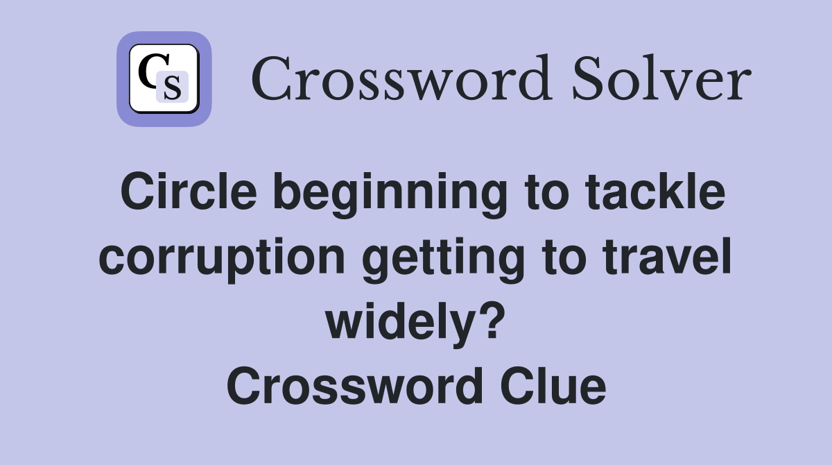 Circle beginning to tackle corruption getting to travel widely? Crossword Clue