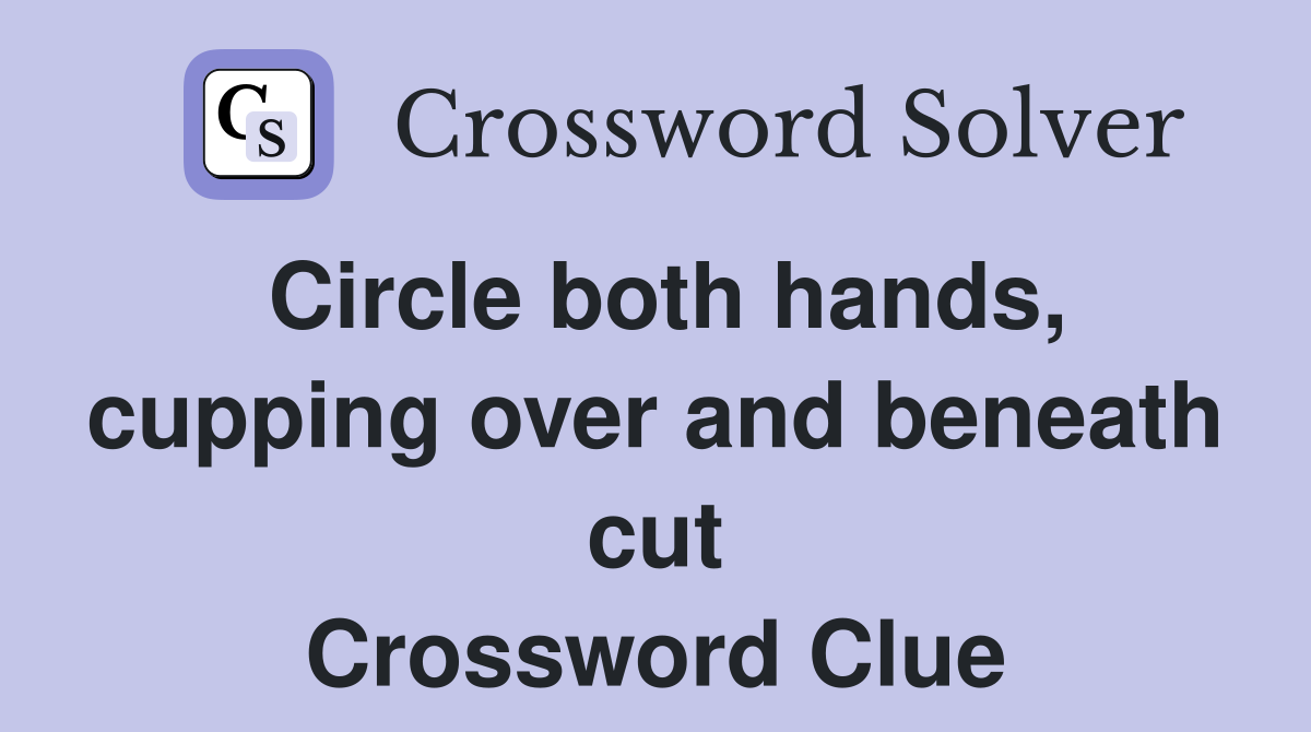 Circle both hands, cupping over and beneath cut Crossword Clue