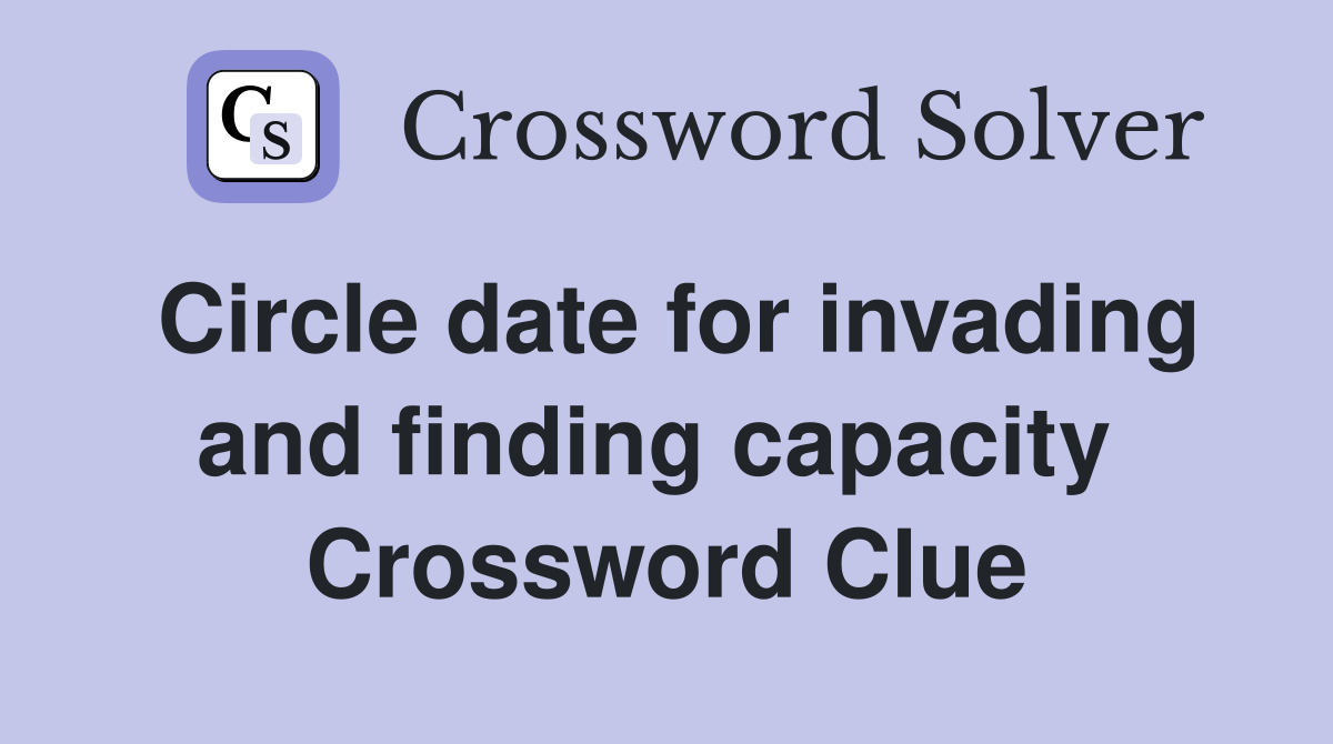 Circle date for invading and finding capacity  Crossword Clue