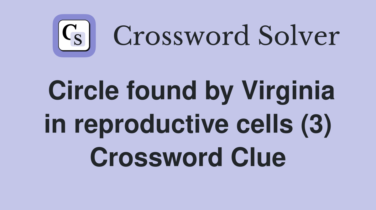 Circle found by Virginia in reproductive cells (3) Crossword Clue