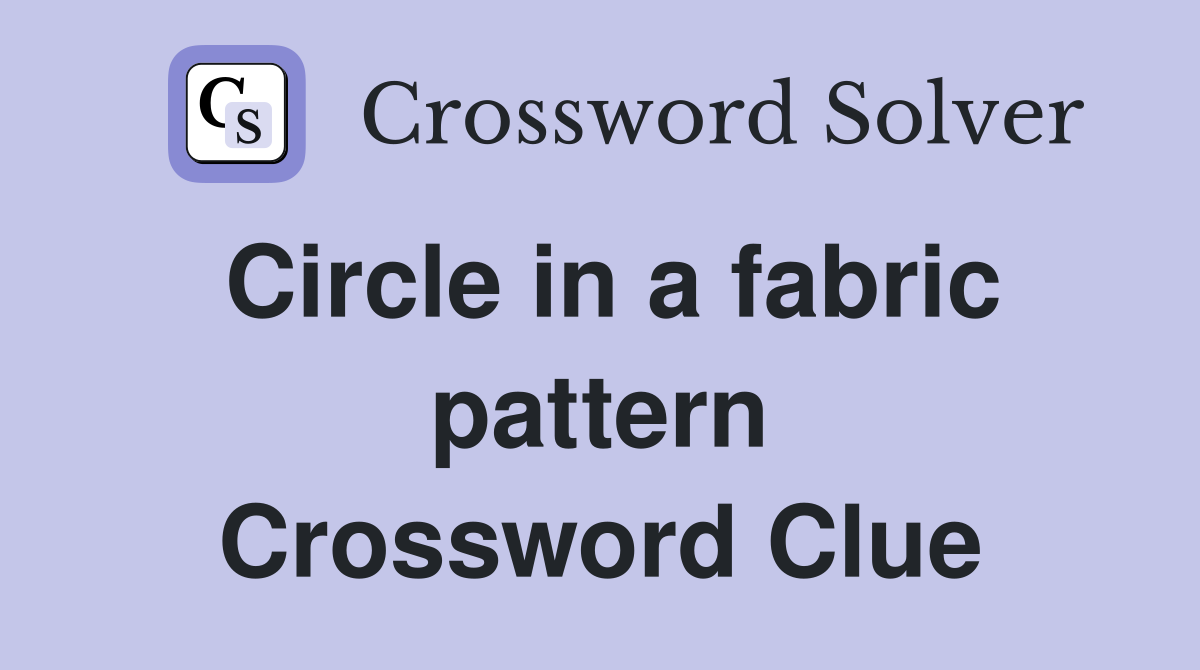 Circle in a fabric pattern Crossword Clue