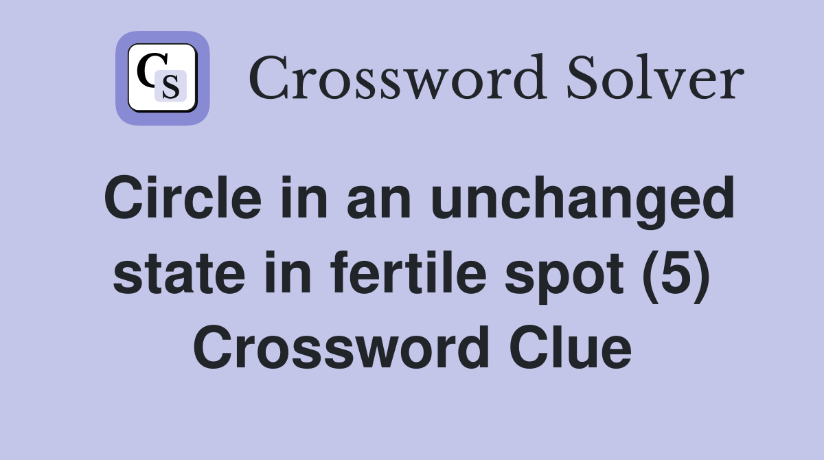 Circle in an unchanged state in fertile spot (5) Crossword Clue
