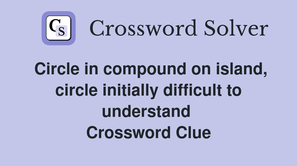 Circle in compound on island, circle initially difficult to understand  Crossword Clue