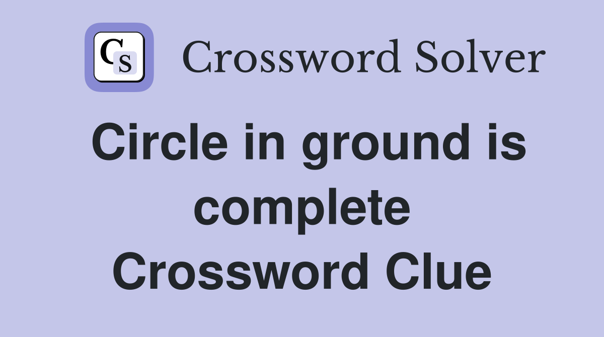 Circle in ground is complete Crossword Clue