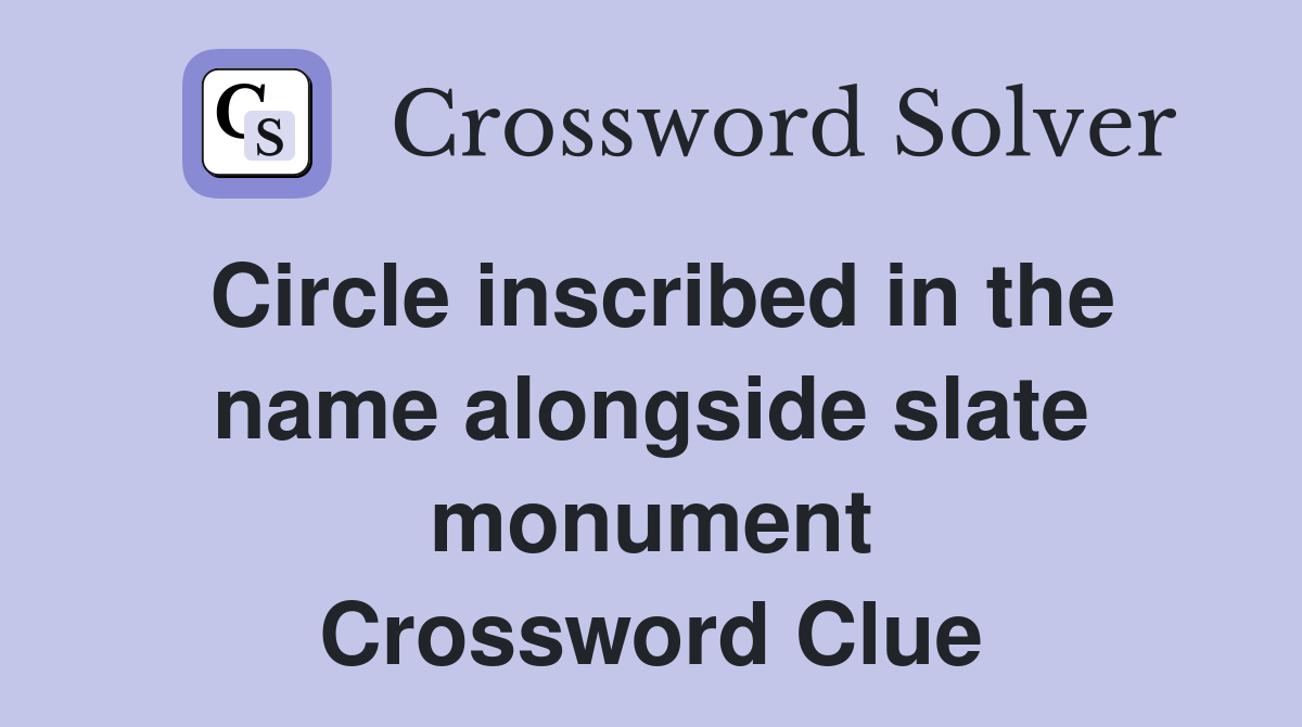 Circle inscribed in the name alongside slate monument Crossword Clue