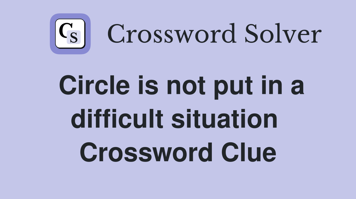 Circle is not put in a difficult situation  Crossword Clue
