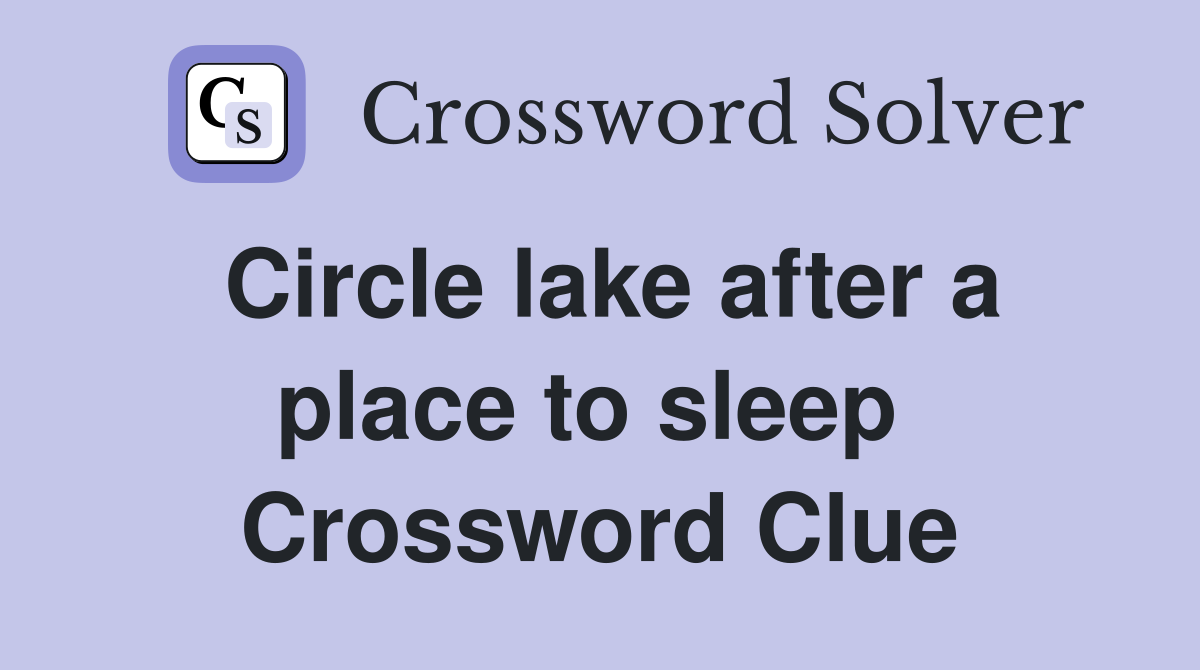 Circle lake after a place to sleep  Crossword Clue
