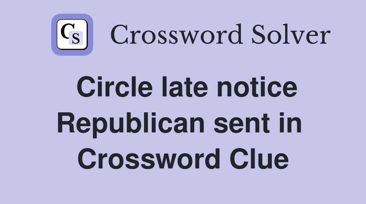 Circle late notice Republican sent in  Crossword Clue