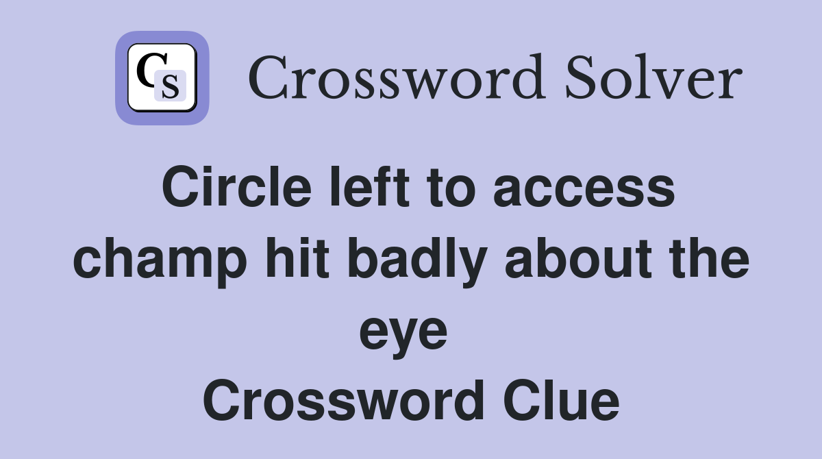 Circle left to access champ hit badly about the eye  Crossword Clue