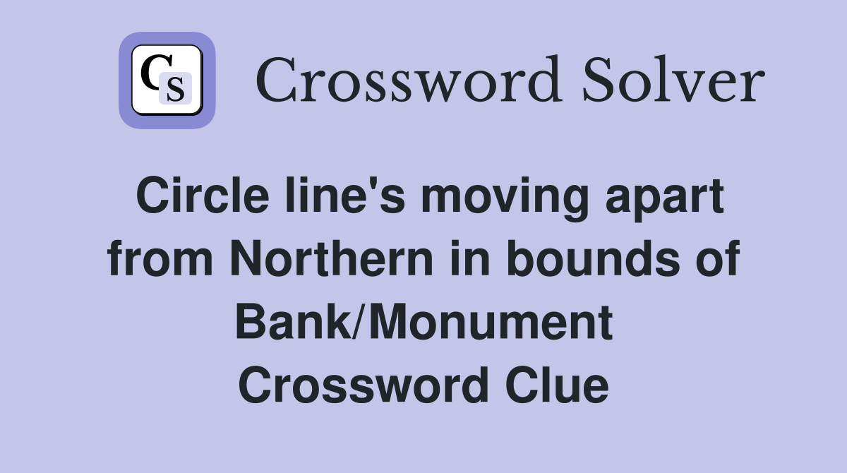 Circle line's moving apart from Northern in bounds of Bank/Monument Crossword Clue