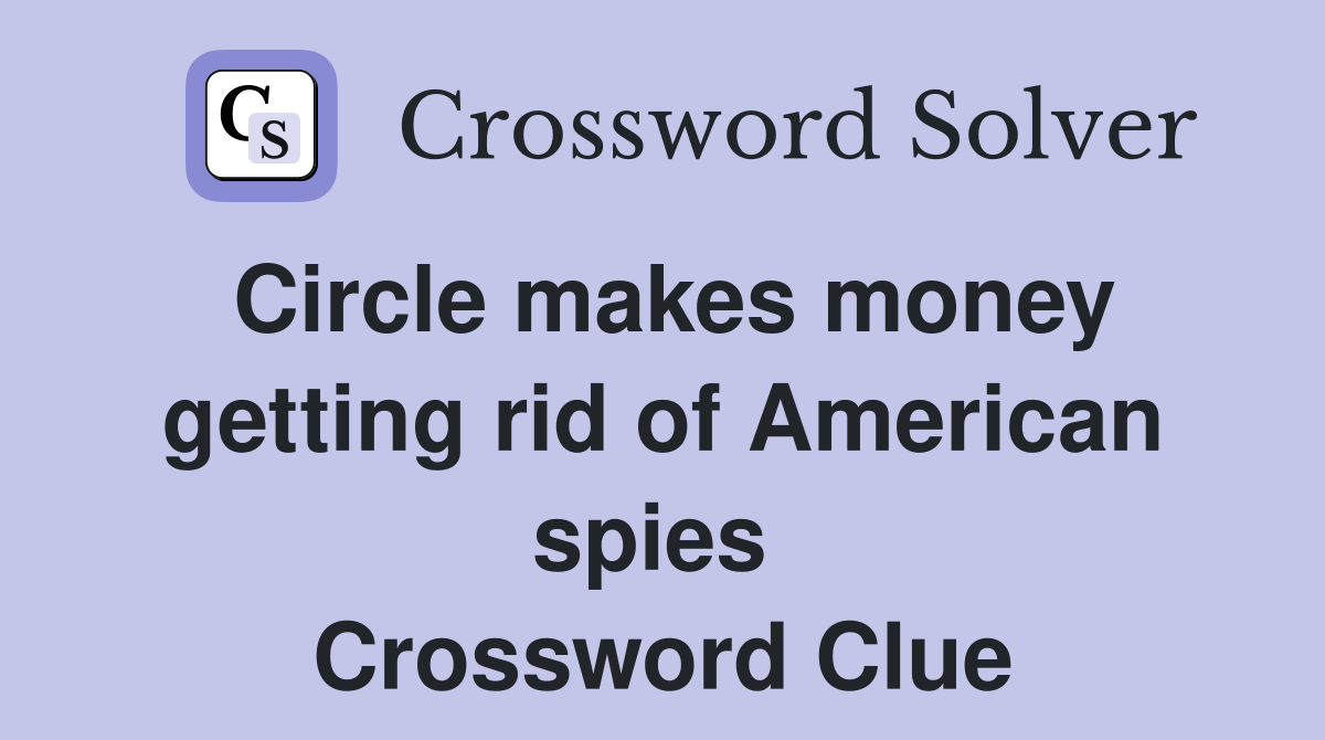 Circle makes money getting rid of American spies  Crossword Clue