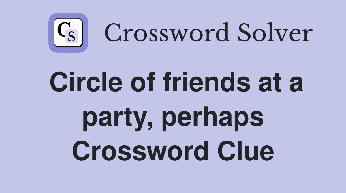 Circle of friends at a party, perhaps Crossword Clue