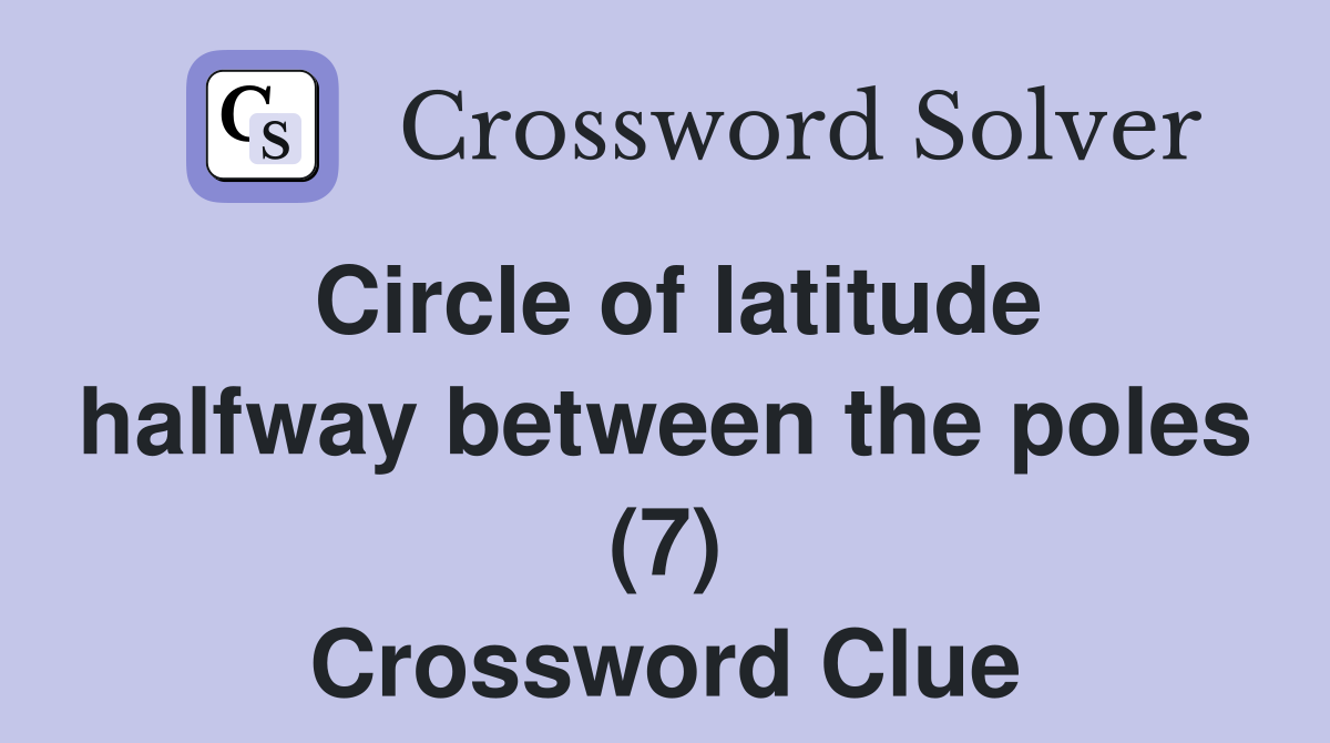 Circle of latitude halfway between the poles (7) Crossword Clue