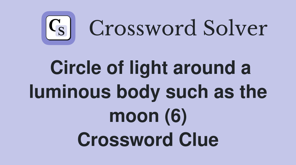 Circle of light around a luminous body such as the moon (6) Crossword Clue
