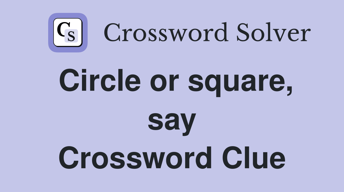 Circle or square, say Crossword Clue