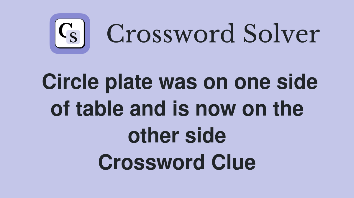 Circle plate was on one side of table and is now on the other side Crossword Clue