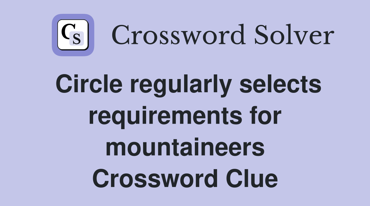 Circle regularly selects requirements for mountaineers Crossword Clue