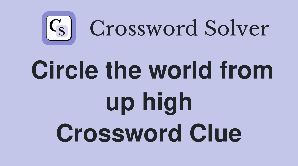 Circle the world from up high Crossword Clue