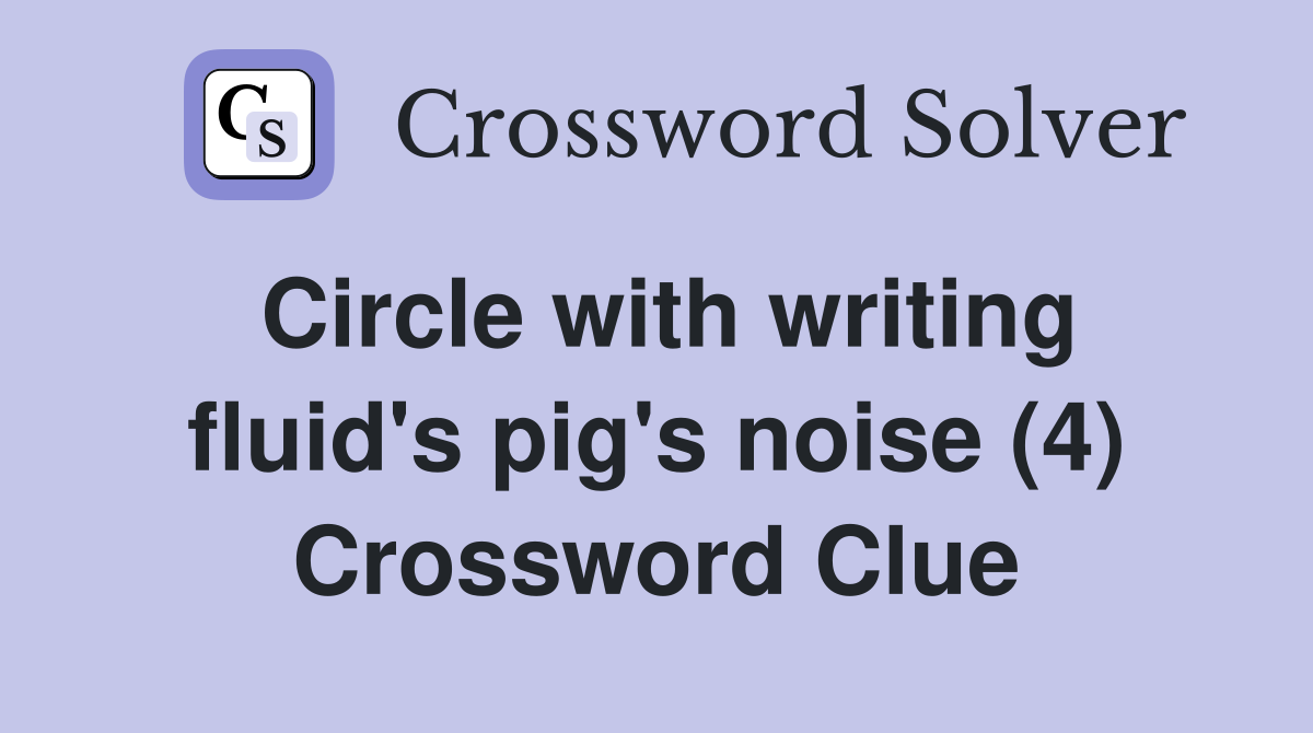 Circle with writing fluid's pig's noise (4) Crossword Clue