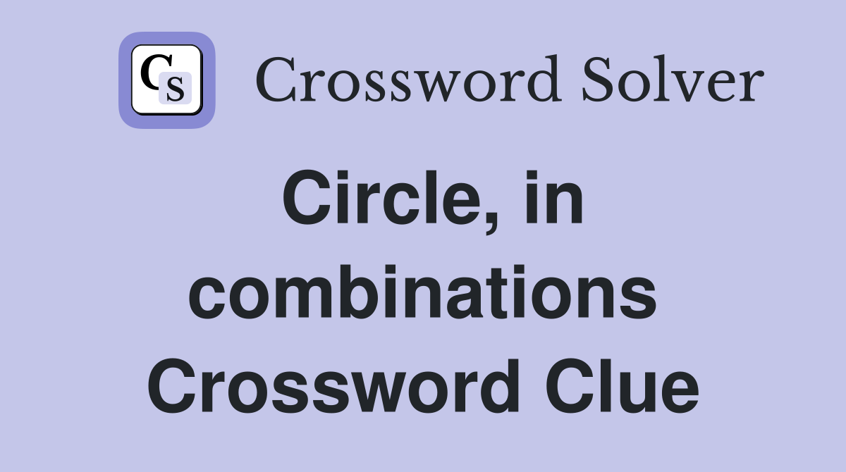 Circle, in combinations Crossword Clue