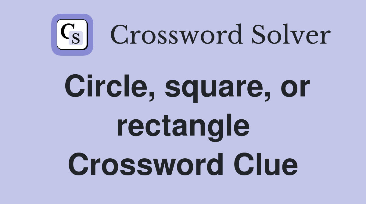 Circle, square, or rectangle Crossword Clue