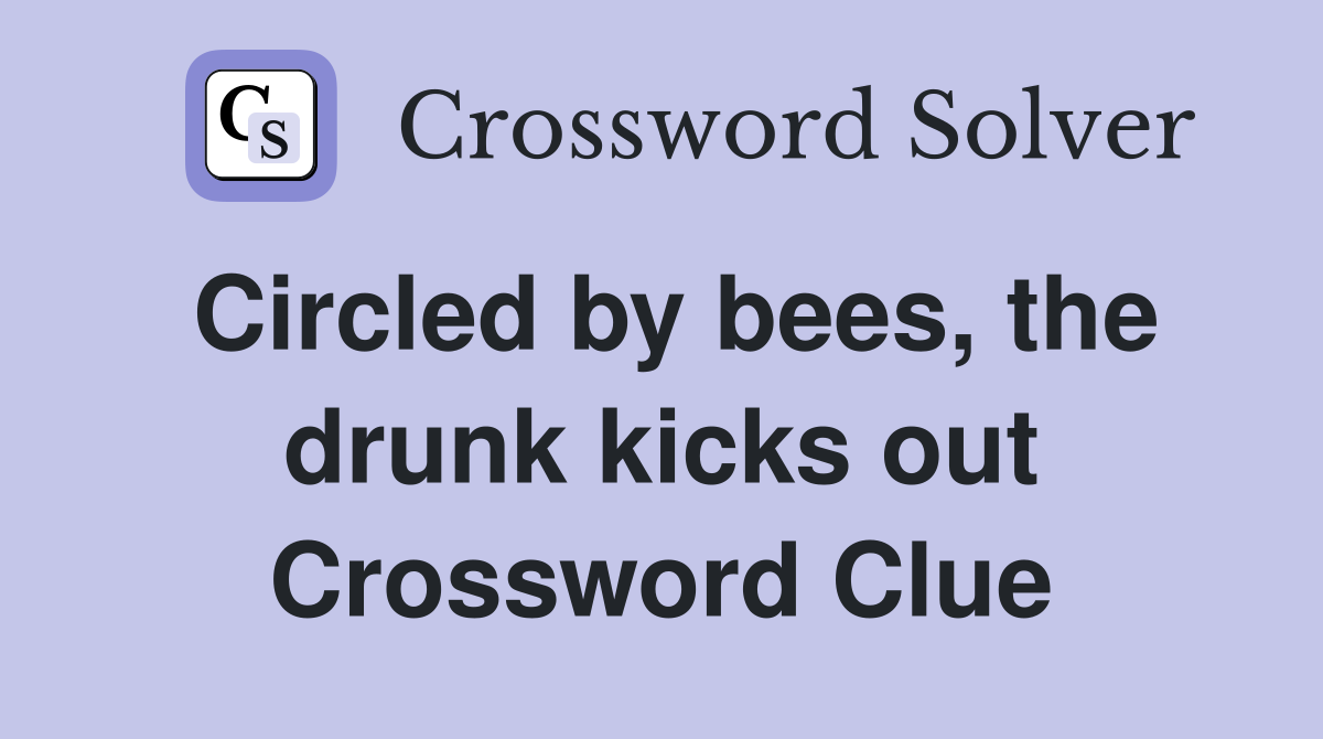 Circled by bees, the drunk kicks out Crossword Clue