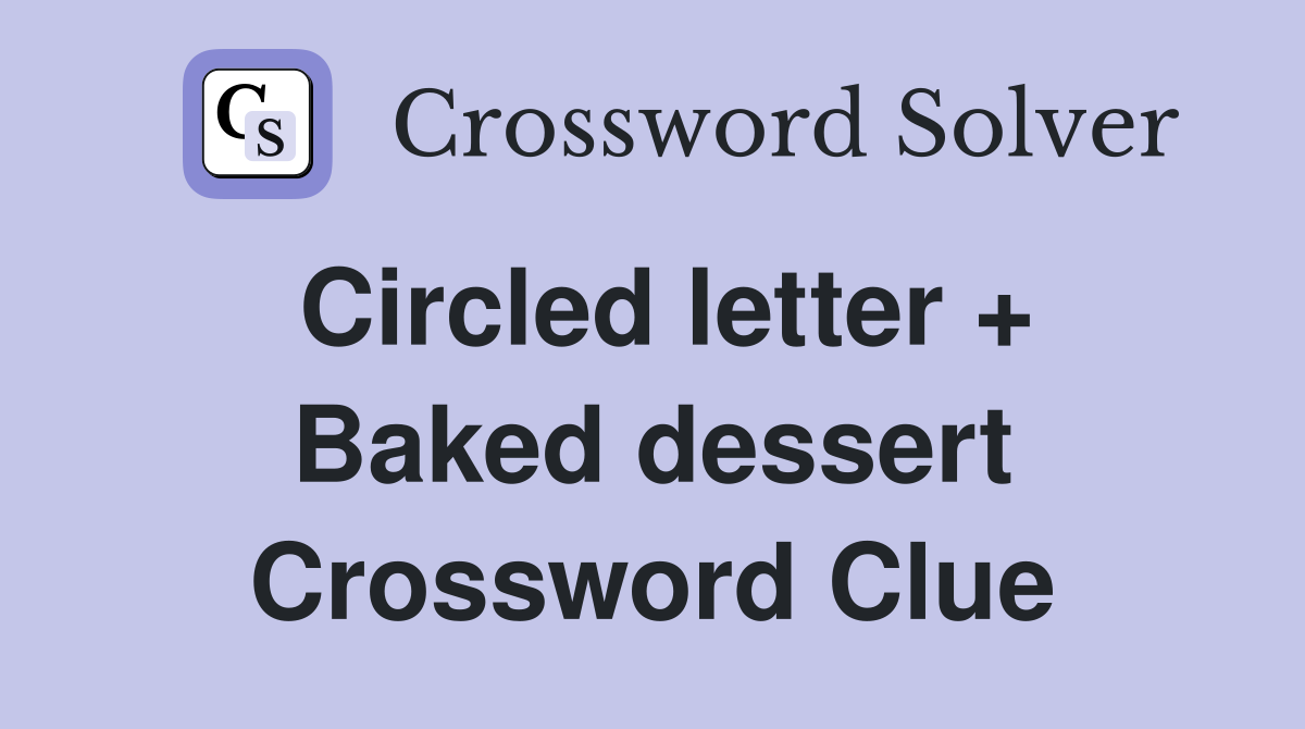 Circled letter + Baked dessert Crossword Clue