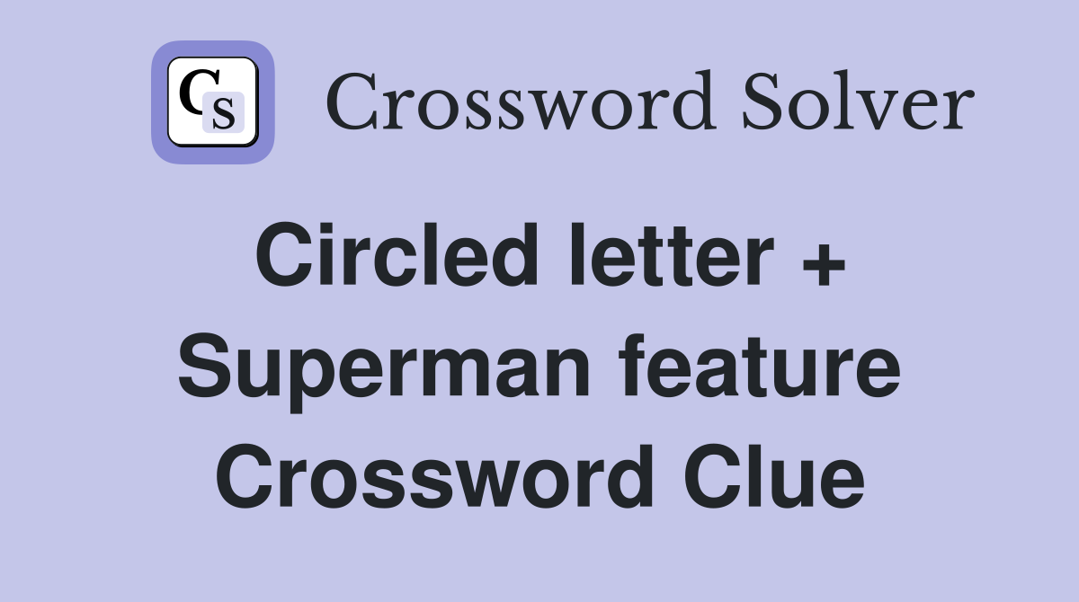 Circled letter + Superman feature Crossword Clue