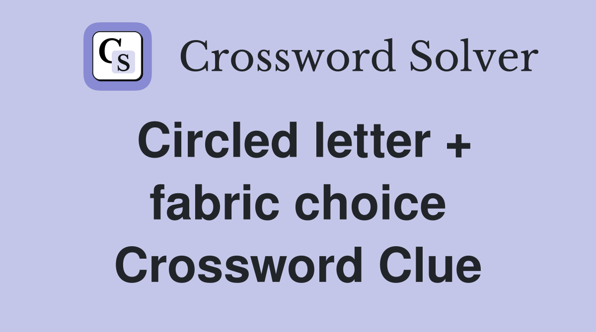 Circled letter + fabric choice Crossword Clue