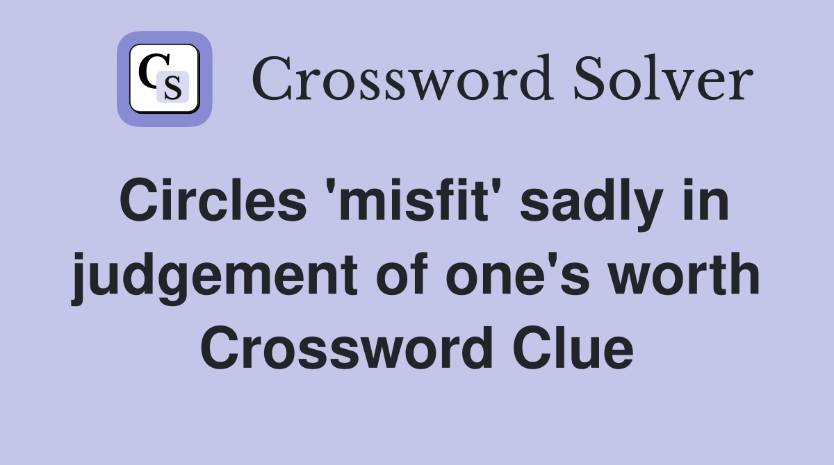 Circles 'misfit' sadly in judgement of one's worth Crossword Clue