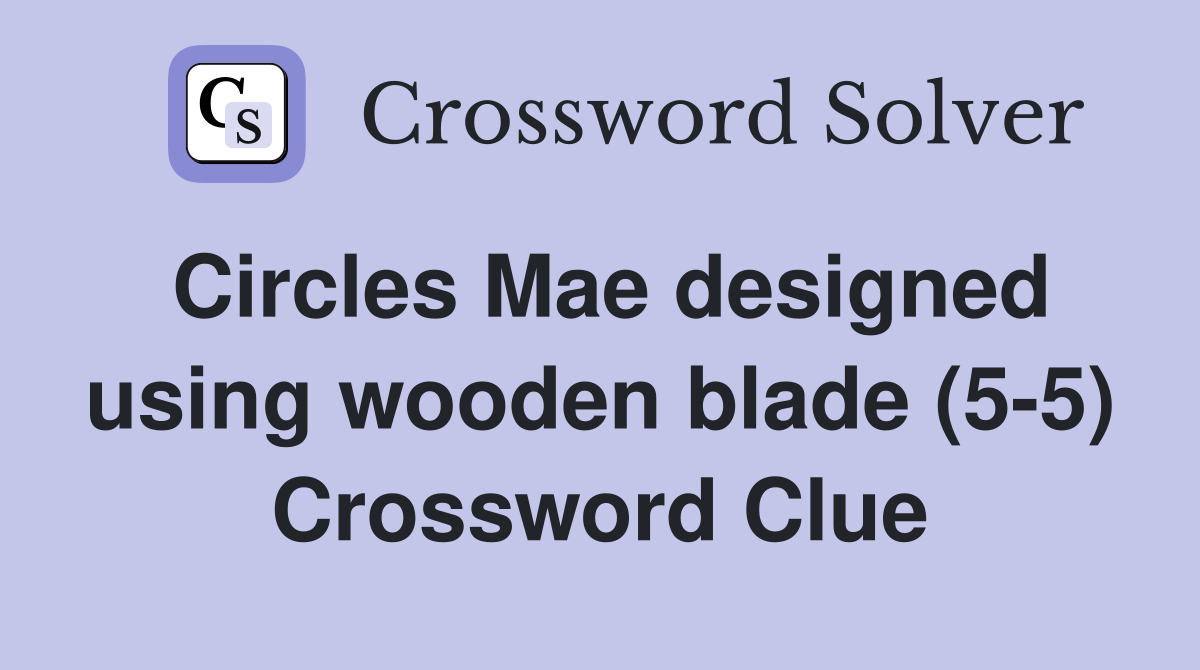 Circles Mae designed using wooden blade (5-5) Crossword Clue
