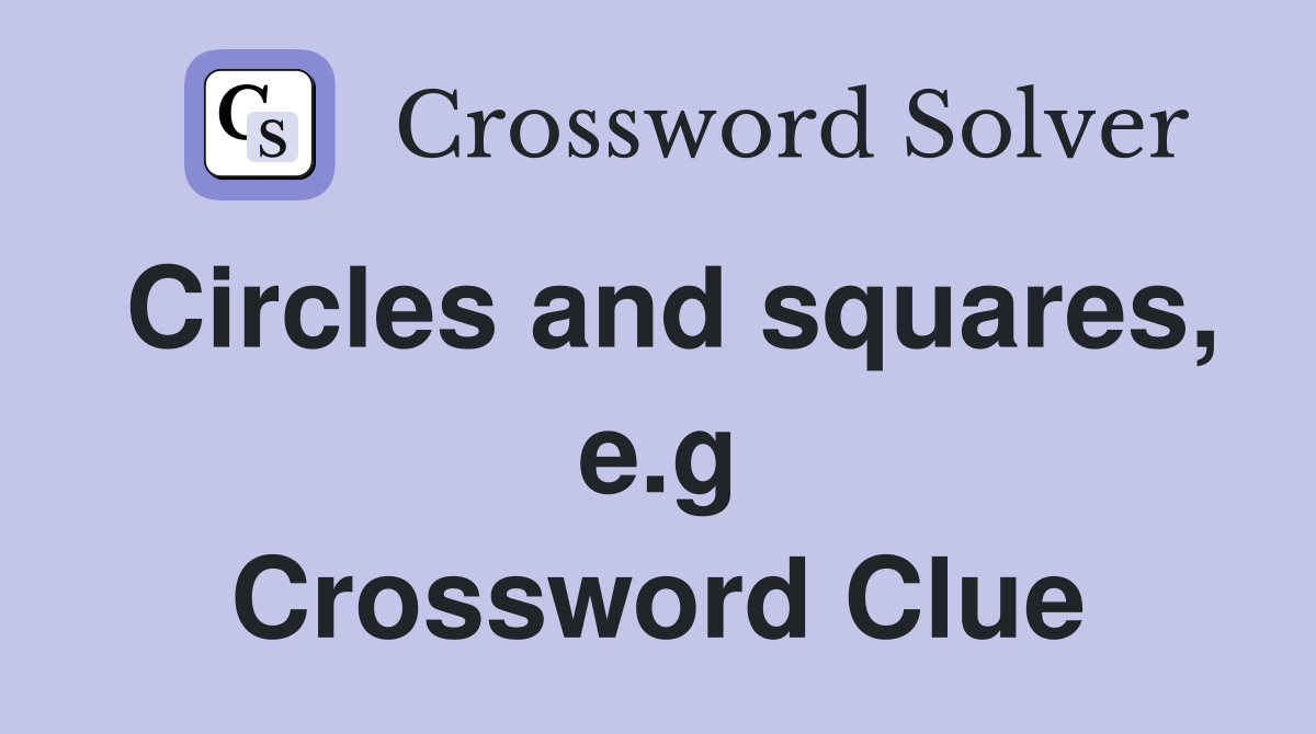 Circles and squares, e.g Crossword Clue