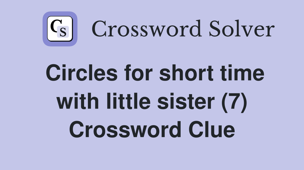 Circles for short time with little sister (7) Crossword Clue