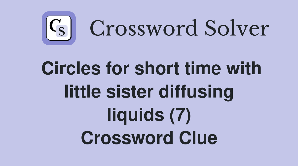Circles for short time with little sister diffusing liquids (7) Crossword Clue