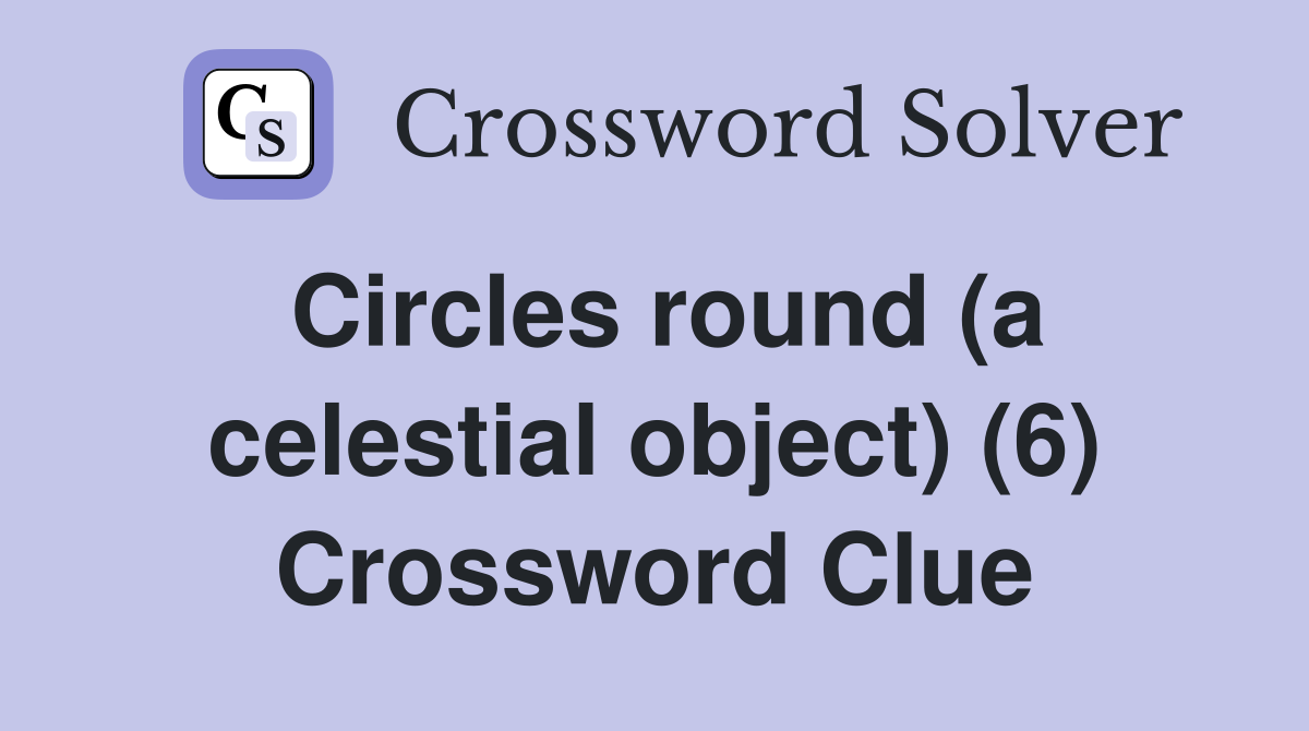 Circles round (a celestial object) (6) Crossword Clue