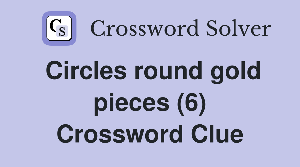 Circles round gold pieces (6) Crossword Clue