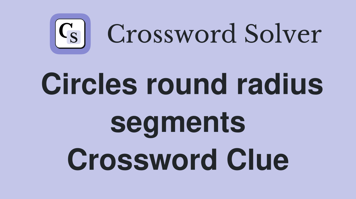Circles round radius segments Crossword Clue
