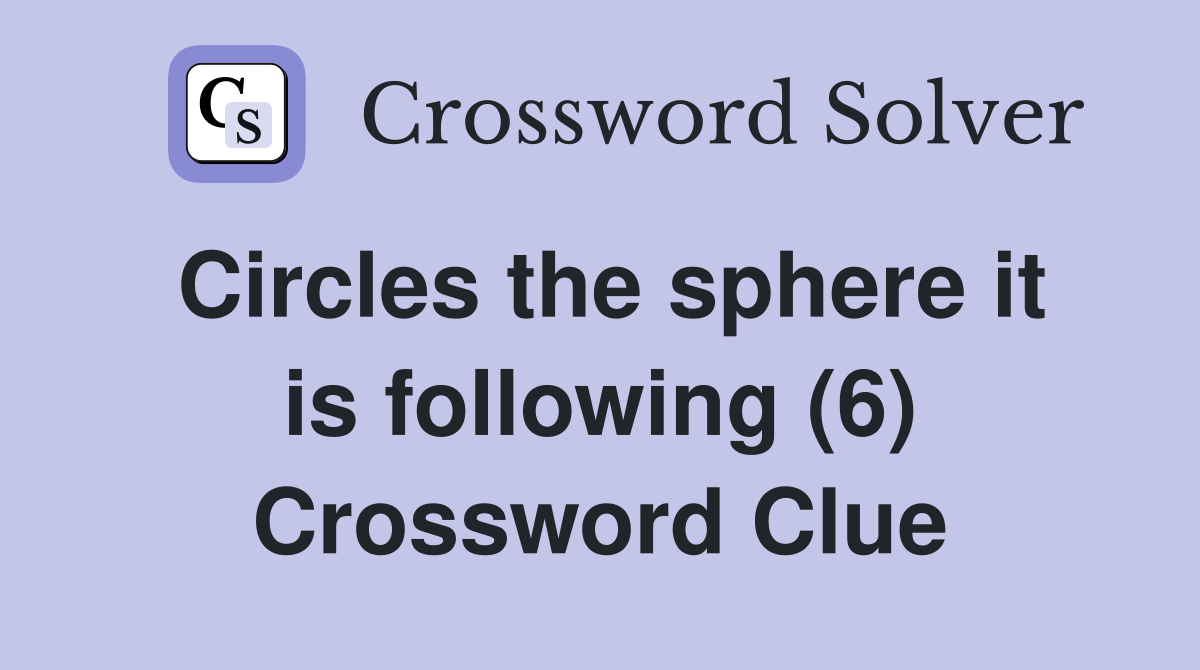 Circles the sphere it is following (6) Crossword Clue