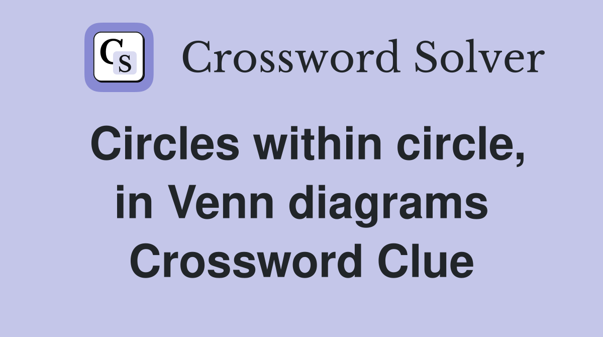 Circles within circle, in Venn diagrams Crossword Clue