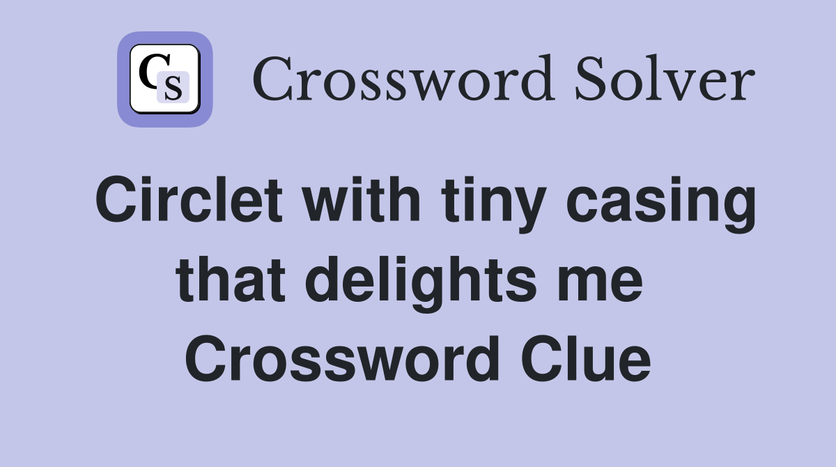 Circlet with tiny casing that delights me  Crossword Clue