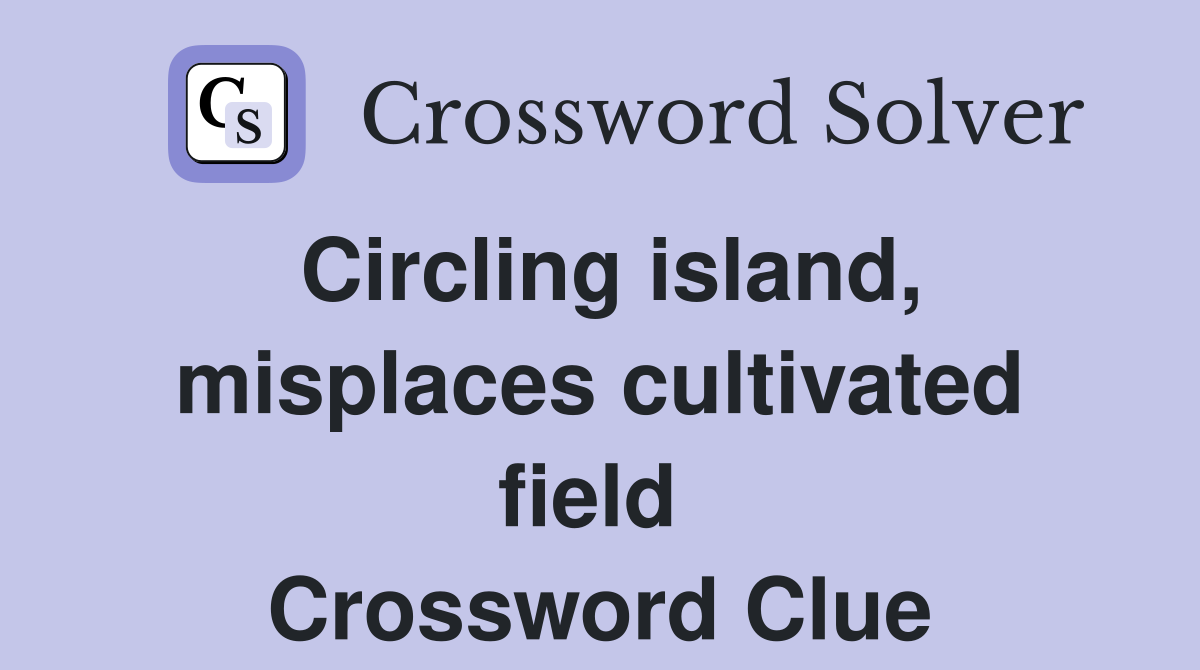 Circling island, misplaces cultivated field  Crossword Clue